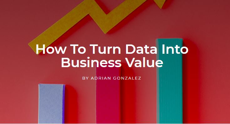How To Turn Data Into Business Value